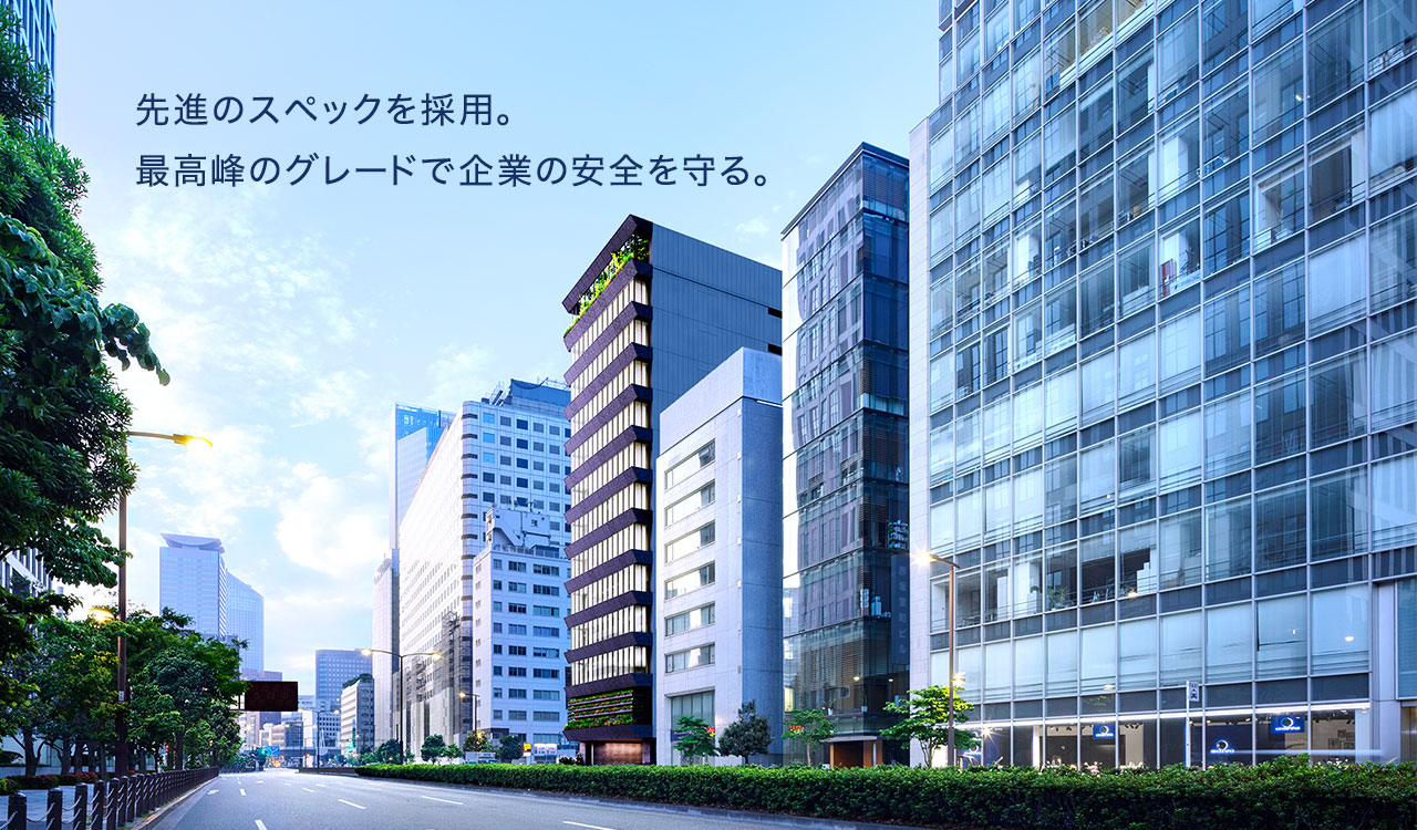 先進のスペックを採用。最高峰のグレードで企業の安全を守る。