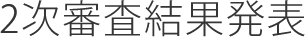2次審査結果発表
