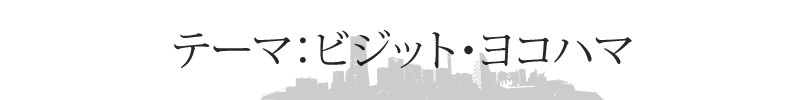 テーマ：ビジット・ヨコハマ