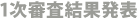 1次審査結果発表